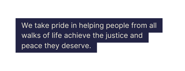 We take pride in helping people from all walks of life achieve the justice and peace they deserve